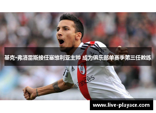 基克·弗洛雷斯接任塞维利亚主帅 成为俱乐部单赛季第三任教练 基克·弗洛雷斯接任塞维利亚主帅 成为俱乐部单赛季第三任教练