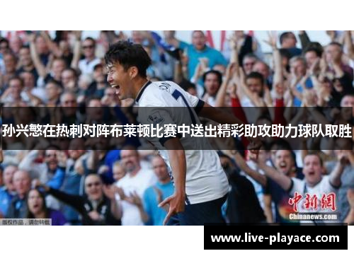 孙兴慜在热刺对阵布莱顿比赛中送出精彩助攻助力球队取胜 孙兴慜在热刺对阵布莱顿比赛中送出精彩助攻助力球队取胜