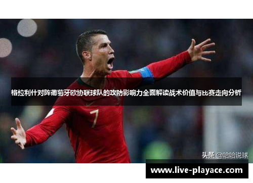 格拉利什对阵葡萄牙欧协联球队的攻防影响力全面解读战术价值与比赛走向分析 格拉利什对阵葡萄牙欧协联球队的攻防影响力全面解读战术价值与比赛走向分析