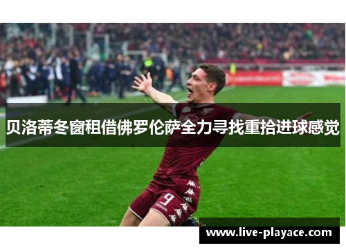 贝洛蒂冬窗租借佛罗伦萨全力寻找重拾进球感觉