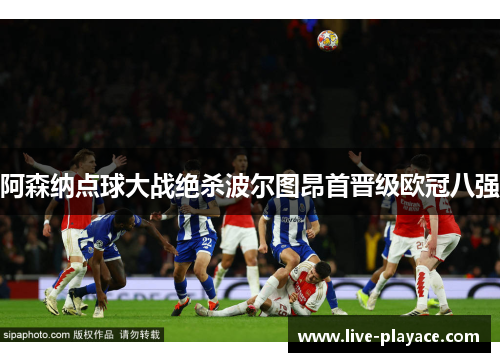 阿森纳点球大战绝杀波尔图昂首晋级欧冠八强