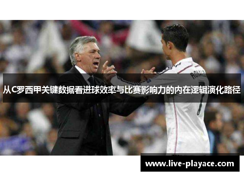 从C罗西甲关键数据看进球效率与比赛影响力的内在逻辑演化路径