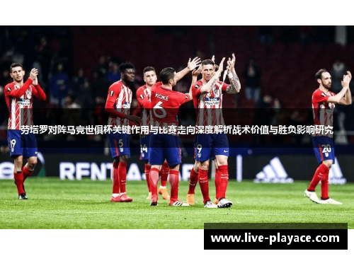 劳塔罗对阵马竞世俱杯关键作用与比赛走向深度解析战术价值与胜负影响研究 劳塔罗对阵马竞世俱杯关键作用与比赛走向深度解析战术价值与胜负影响研究
