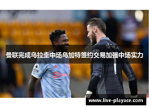 曼联完成乌拉圭中场乌加特签约交易加强中场实力 曼联完成乌拉圭中场乌加特签约交易加强中场实力